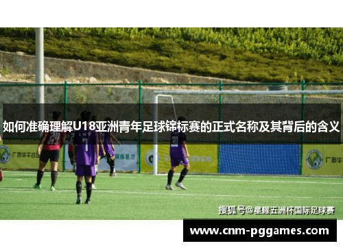如何准确理解U18亚洲青年足球锦标赛的正式名称及其背后的含义