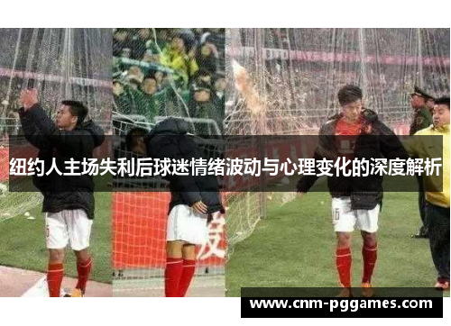 纽约人主场失利后球迷情绪波动与心理变化的深度解析