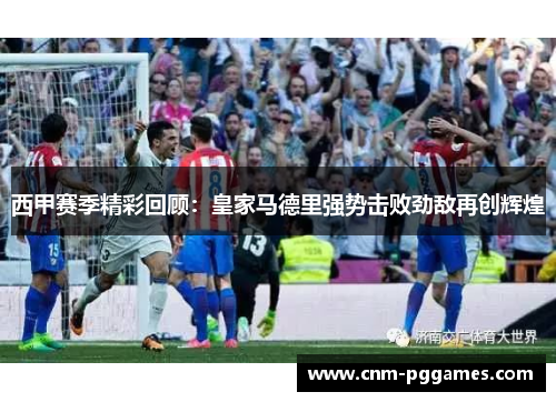 西甲赛季精彩回顾：皇家马德里强势击败劲敌再创辉煌