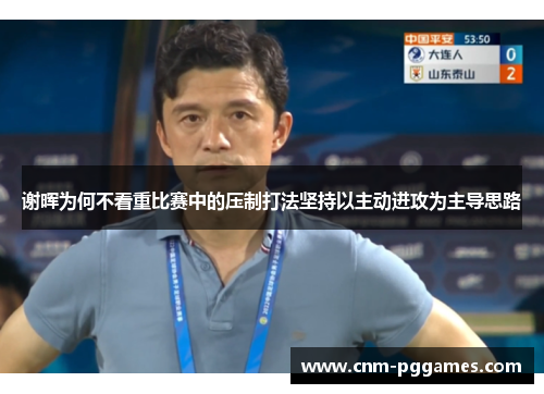 谢晖为何不看重比赛中的压制打法坚持以主动进攻为主导思路