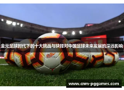 金元足球时代下的十大挑战与抉择对中国足球未来发展的深远影响 金元足球时代下的十大挑战与抉择对中国足球未来发展的深远影响