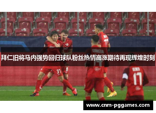 拜仁旧将马内强势回归球队粉丝热情高涨期待再现辉煌时刻