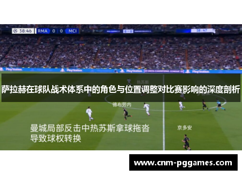 萨拉赫在球队战术体系中的角色与位置调整对比赛影响的深度剖析