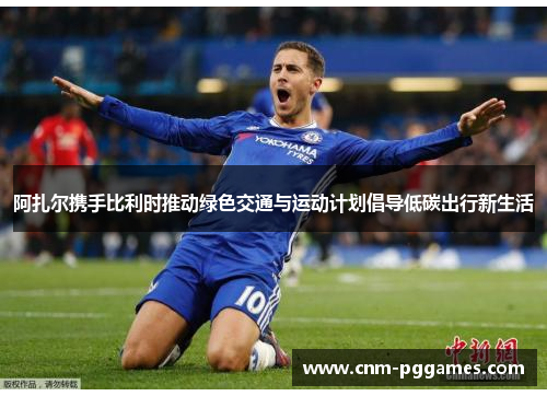 阿扎尔携手比利时推动绿色交通与运动计划倡导低碳出行新生活