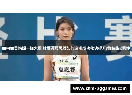 如何像吴艳妮一样火爆 林雨薇夏思凝如何追求成功秘诀提升成绩超越男性