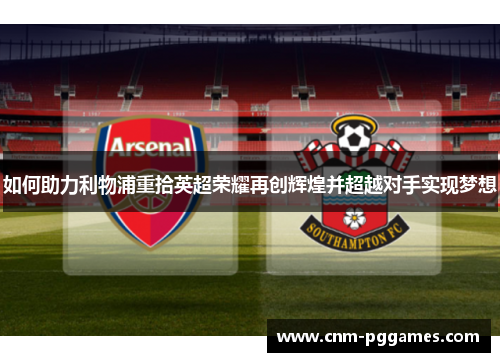 如何助力利物浦重拾英超荣耀再创辉煌并超越对手实现梦想