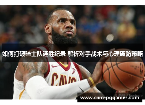 如何打破骑士队连胜纪录 解析对手战术与心理破防策略
