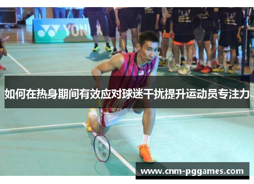如何在热身期间有效应对球迷干扰提升运动员专注力