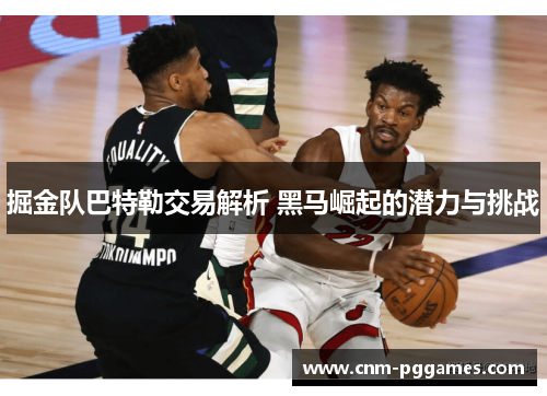 掘金队巴特勒交易解析 黑马崛起的潜力与挑战