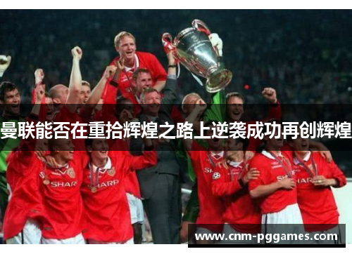 曼联能否在重拾辉煌之路上逆袭成功再创辉煌