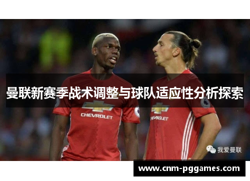 曼联新赛季战术调整与球队适应性分析探索