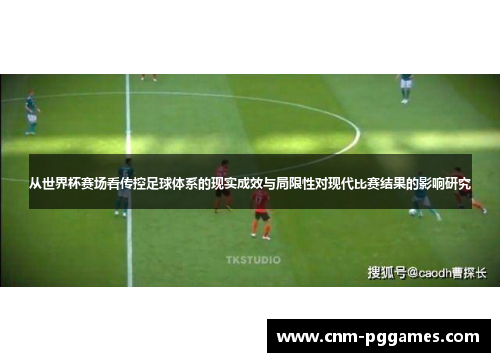 从世界杯赛场看传控足球体系的现实成效与局限性对现代比赛结果的影响研究