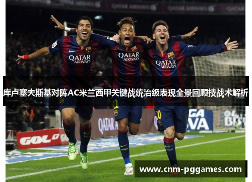 库卢塞夫斯基对阵AC米兰西甲关键战统治级表现全景回顾技战术解析