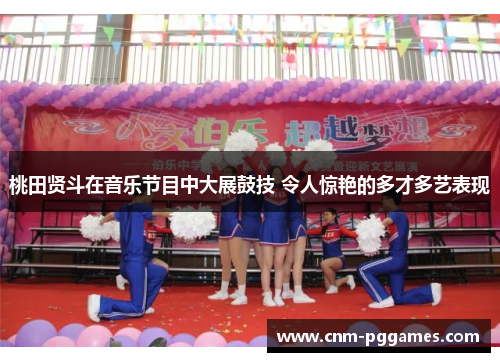 桃田贤斗在音乐节目中大展鼓技 令人惊艳的多才多艺表现