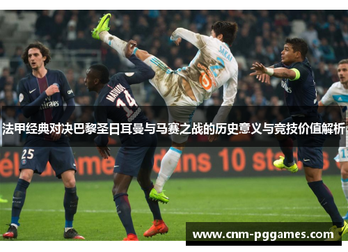 法甲经典对决巴黎圣日耳曼与马赛之战的历史意义与竞技价值解析