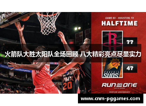 火箭队大胜太阳队全场回顾 八大精彩亮点尽显实力