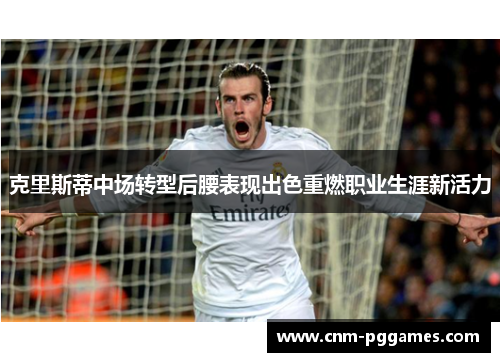 克里斯蒂中场转型后腰表现出色重燃职业生涯新活力