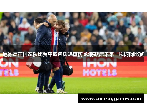 厄德高在国家队比赛中遭遇脚踝重伤 恐将缺席未来一段时间比赛