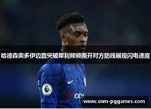 哈德森奥多伊边路突破犀利频频撕开对方防线展现闪电速度 哈德森奥多伊边路突破犀利频频撕开对方防线展现闪电速度