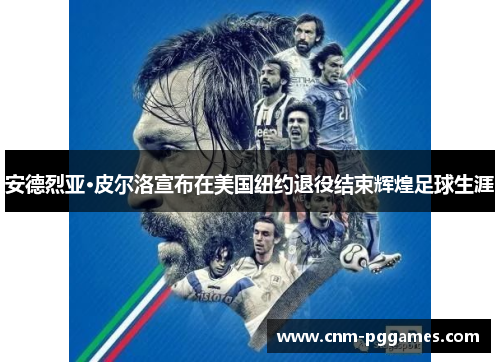 安德烈亚·皮尔洛宣布在美国纽约退役结束辉煌足球生涯