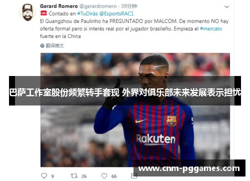 巴萨工作室股份频繁转手套现 外界对俱乐部未来发展表示担忧 巴萨工作室股份频繁转手套现 外界对俱乐部未来发展表示担忧