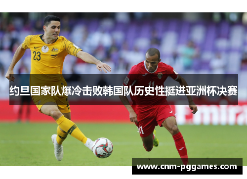 约旦国家队爆冷击败韩国队历史性挺进亚洲杯决赛 约旦国家队爆冷击败韩国队历史性挺进亚洲杯决赛