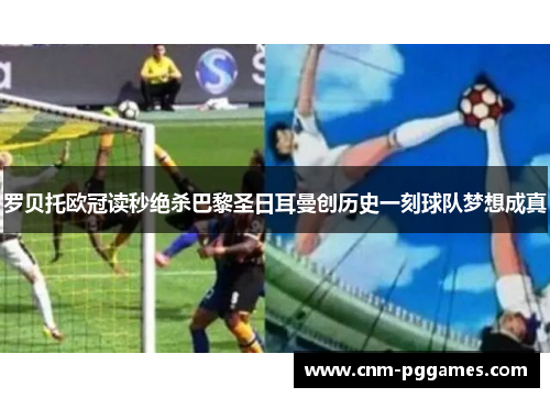 罗贝托欧冠读秒绝杀巴黎圣日耳曼创历史一刻球队梦想成真