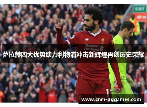 萨拉赫四大优势助力利物浦冲击新辉煌再创历史荣耀