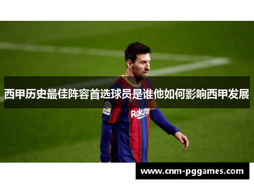 西甲历史最佳阵容首选球员是谁他如何影响西甲发展