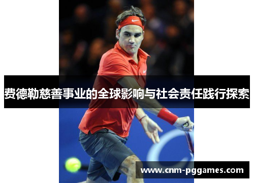 费德勒慈善事业的全球影响与社会责任践行探索