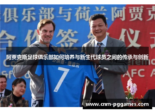 阿贾克斯足球俱乐部如何培养与新生代球员之间的传承与创新 阿贾克斯足球俱乐部如何培养与新生代球员之间的传承与创新