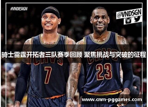 骑士雷霆开拓者三队赛季回顾 聚焦挑战与突破的征程