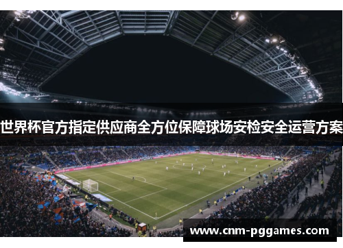 世界杯官方指定供应商全方位保障球场安检安全运营方案