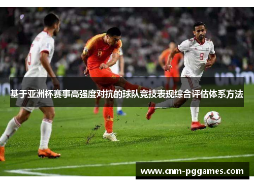 基于亚洲杯赛事高强度对抗的球队竞技表现综合评估体系方法