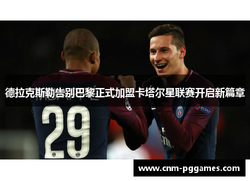 德拉克斯勒告别巴黎正式加盟卡塔尔星联赛开启新篇章
