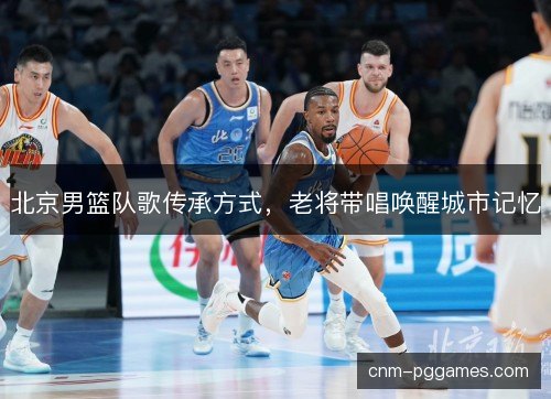 北京男篮队歌传承方式，老将带唱唤醒城市记忆