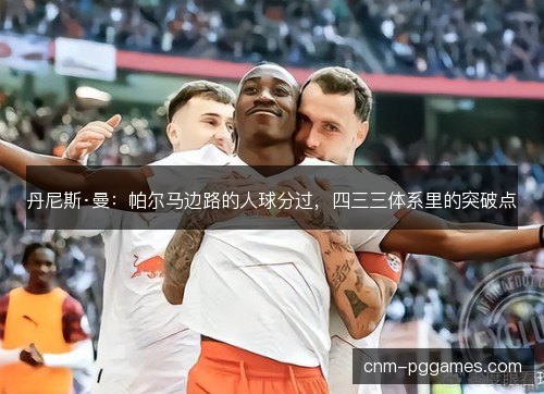 丹尼斯·曼：帕尔马边路的人球分过，四三三体系里的突破点
